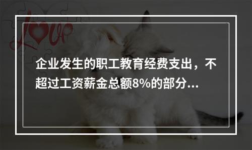 企业发生的职工教育经费支出，不超过工资薪金总额8%的部分，准