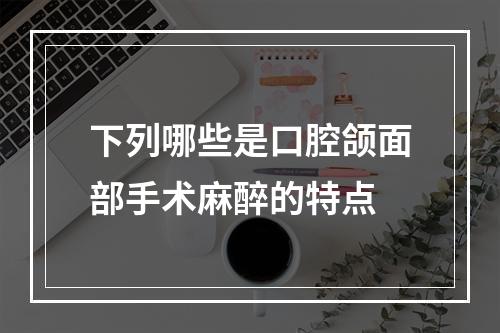 下列哪些是口腔颌面部手术麻醉的特点