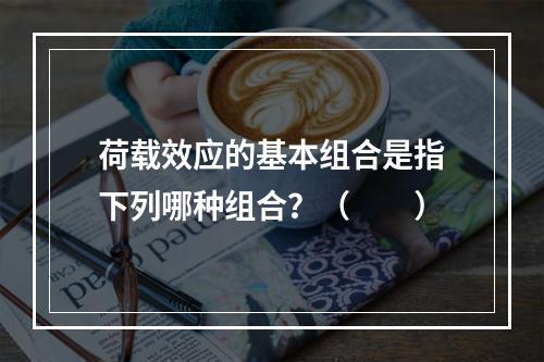 荷载效应的基本组合是指下列哪种组合？（　　）