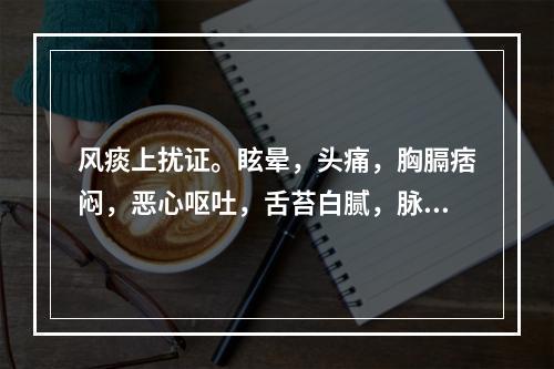 风痰上扰证。眩晕，头痛，胸膈痞闷，恶心呕吐，舌苔白腻，脉弦滑