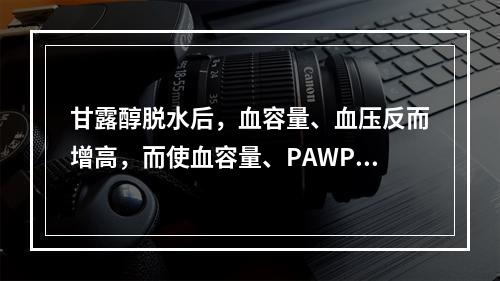 甘露醇脱水后，血容量、血压反而增高，而使血容量、PAWP及心