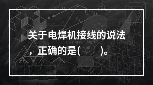 关于电焊机接线的说法，正确的是(　　)。