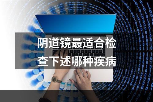 阴道镜最适合检查下述哪种疾病