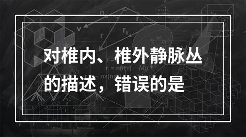 对椎内、椎外静脉丛的描述，错误的是