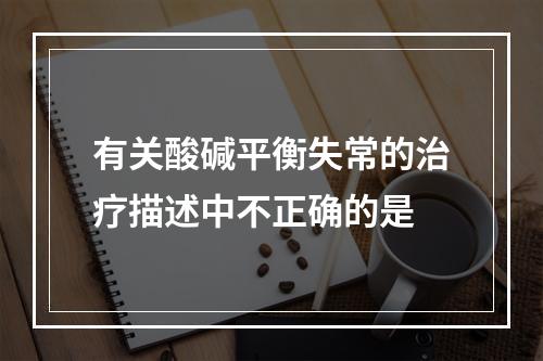 有关酸碱平衡失常的治疗描述中不正确的是