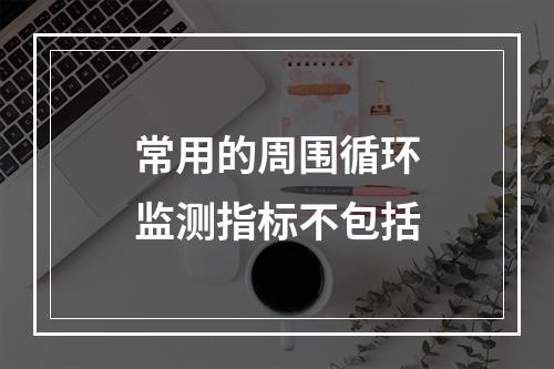 常用的周围循环监测指标不包括