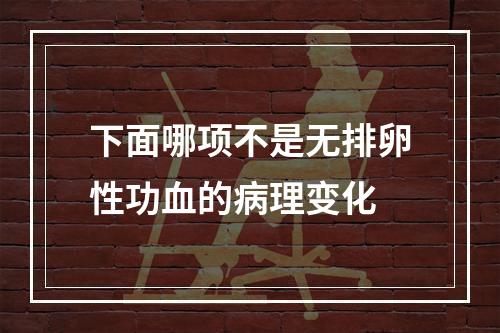 下面哪项不是无排卵性功血的病理变化