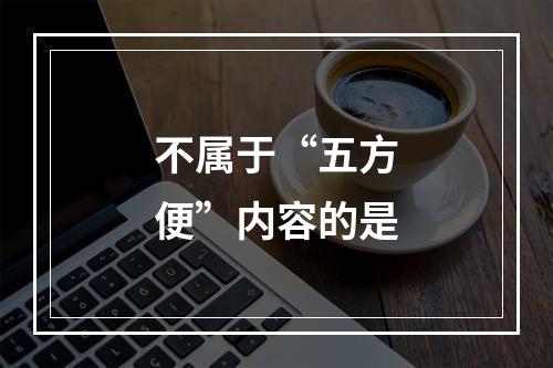 不属于“五方便”内容的是