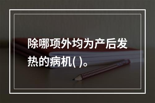 除哪项外均为产后发热的病机( )。