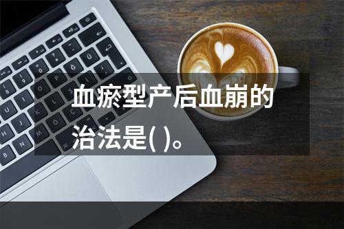 血瘀型产后血崩的治法是( )。