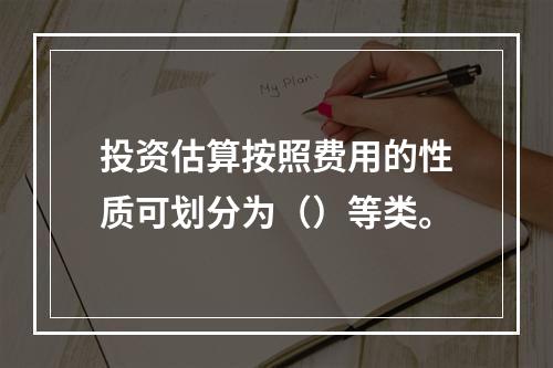 投资估算按照费用的性质可划分为（）等类。