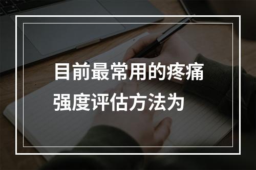 目前最常用的疼痛强度评估方法为