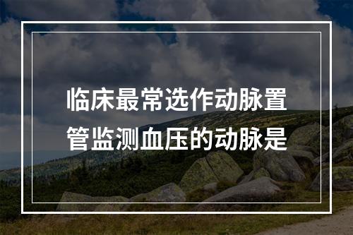 临床最常选作动脉置管监测血压的动脉是