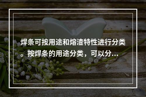 焊条可按用途和熔渣特性进行分类。按焊条的用途分类，可以分为（