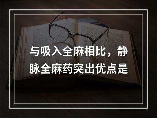 与吸入全麻相比，静脉全麻药突出优点是