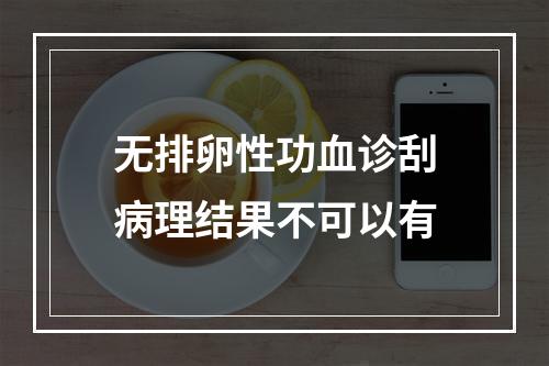 无排卵性功血诊刮病理结果不可以有