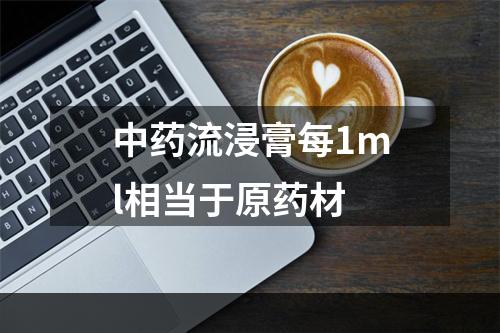 中药流浸膏每1ml相当于原药材