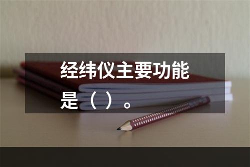 经纬仪主要功能是（  ）。