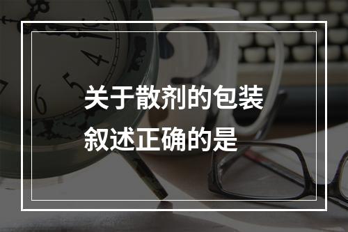 关于散剂的包装叙述正确的是