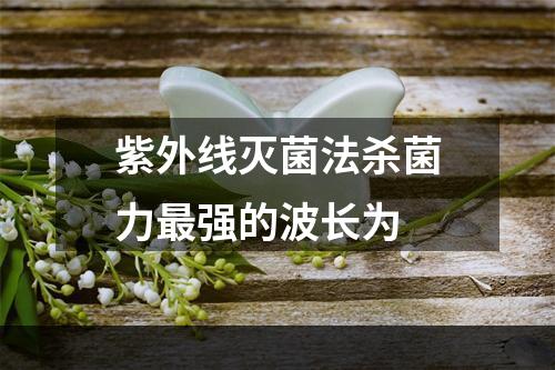 紫外线灭菌法杀菌力最强的波长为