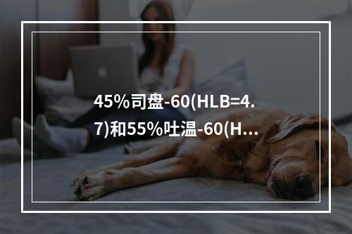 45％司盘-60(HLB=4.7)和55％吐温-60(HLB