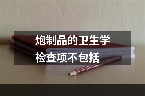 炮制品的卫生学检查项不包括