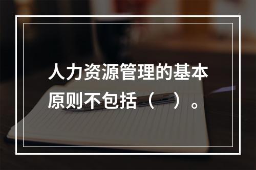 人力资源管理的基本原则不包括（　）。