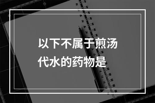 以下不属于煎汤代水的药物是