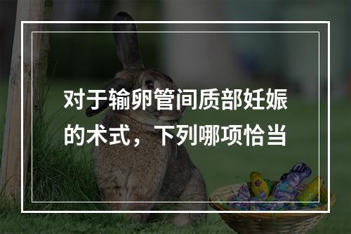 对于输卵管间质部妊娠的术式，下列哪项恰当