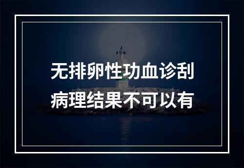 无排卵性功血诊刮病理结果不可以有