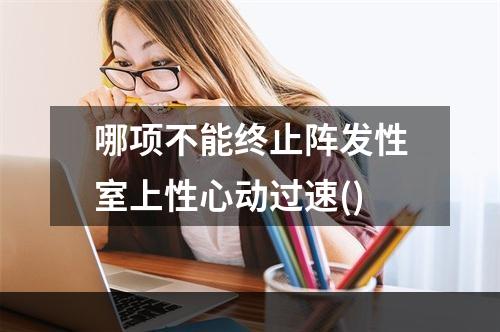 哪项不能终止阵发性室上性心动过速()