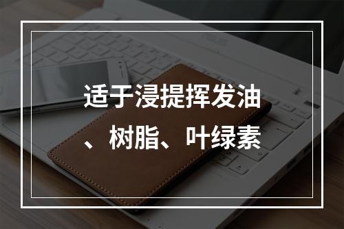 适于浸提挥发油、树脂、叶绿素