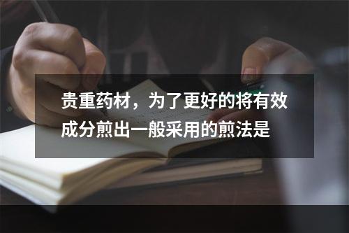 贵重药材，为了更好的将有效成分煎出一般采用的煎法是