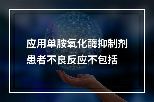 应用单胺氧化酶抑制剂患者不良反应不包括