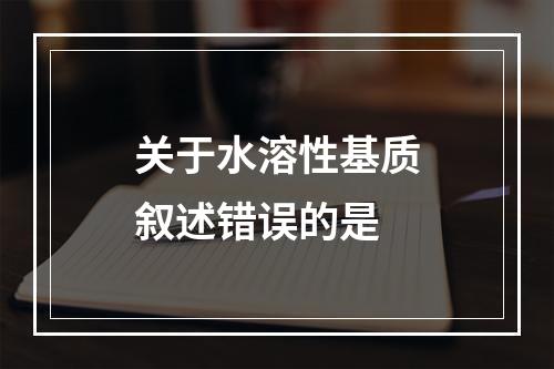 关于水溶性基质叙述错误的是