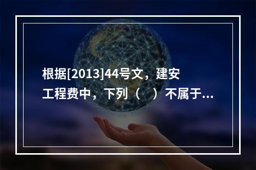 根据[2013]44号文，建安工程费中，下列（　）不属于人工