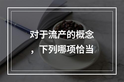 对于流产的概念，下列哪项恰当