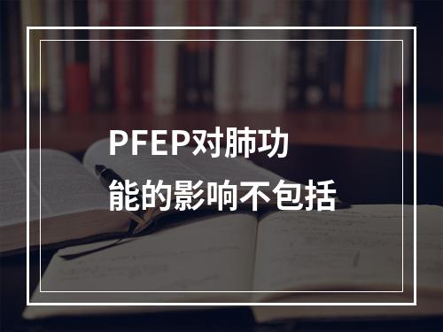 PFEP对肺功能的影响不包括