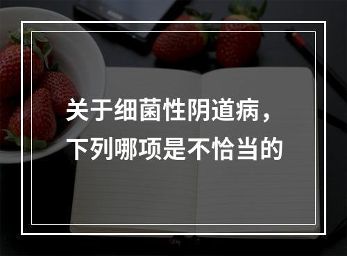 关于细菌性阴道病，下列哪项是不恰当的