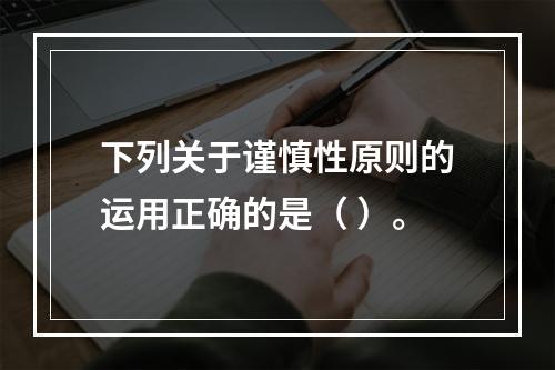 下列关于谨慎性原则的运用正确的是（ ）。