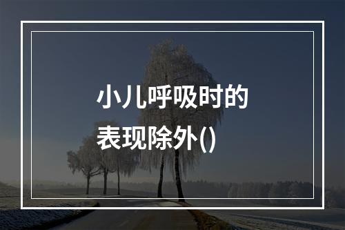 小儿呼吸时的表现除外()