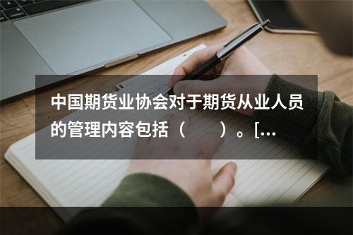 中国期货业协会对于期货从业人员的管理内容包括（　　）。[20