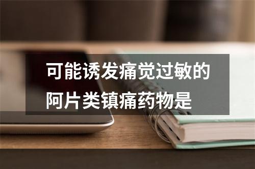 可能诱发痛觉过敏的阿片类镇痛药物是