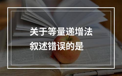 关于等量递增法叙述错误的是