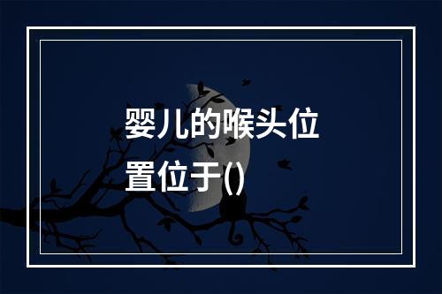 婴儿的喉头位置位于()