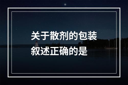 关于散剂的包装叙述正确的是