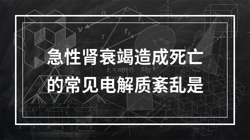 急性肾衰竭造成死亡的常见电解质紊乱是