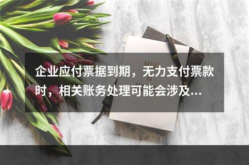 企业应付票据到期，无力支付票款时，相关账务处理可能会涉及到的