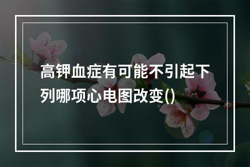 高钾血症有可能不引起下列哪项心电图改变()