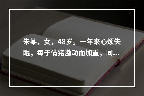 朱某，女，48岁。一年来心烦失眠，每于情绪激动而加重，同时伴